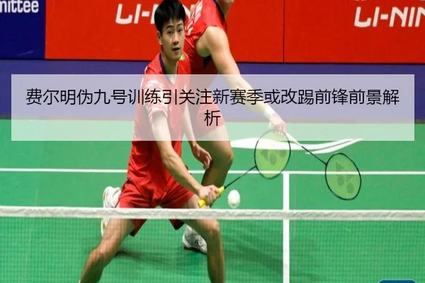 费尔明伪九号训练引关注新赛季或改踢前锋前景解析