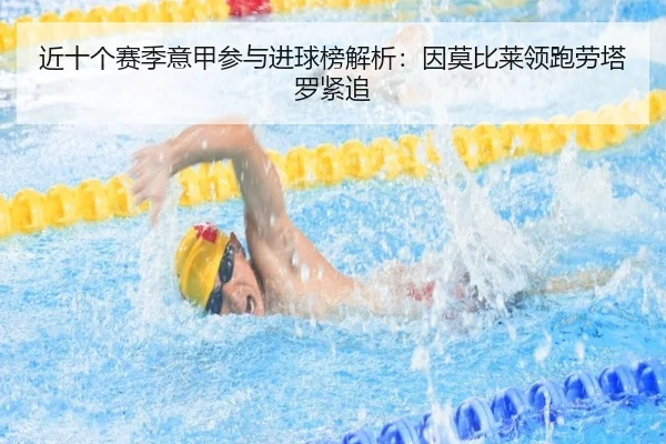 近十个赛季意甲参与进球榜解析：因莫比莱领跑劳塔罗紧追